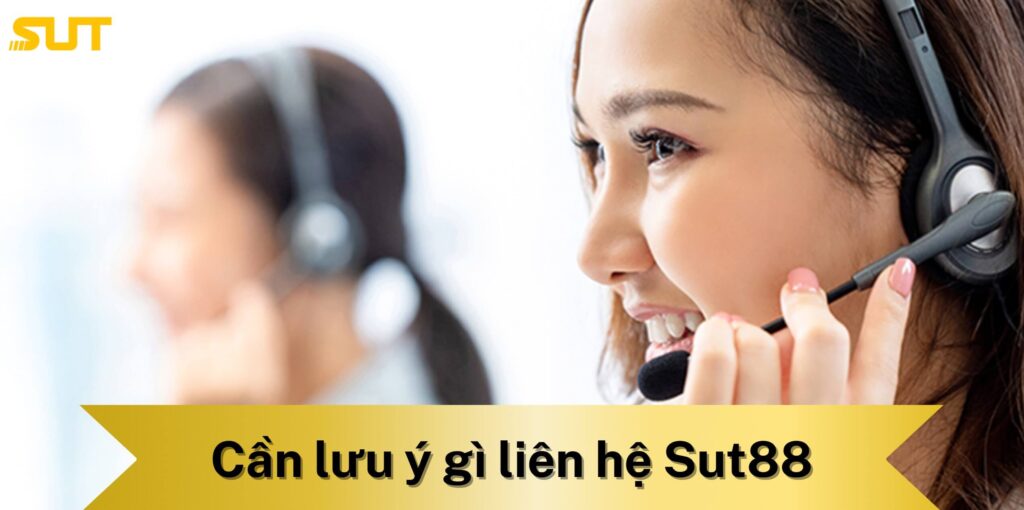 Cần lưu ý gì khi liên hệ Sut88